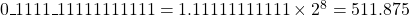 0\_1111\_11111111111 = 1. 11111111111\times 2^8 = 511.875