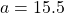 a=15.5