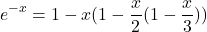 \begin{equation*} e^{-x} = 1 - x(1 - \frac{x}{2}(1-\frac{x}{3})) \end{equation*}