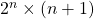 2^n\times (n+1)