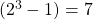 (2^3 - 1) = 7