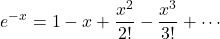 \begin{equation*} e^{-x} = 1-x+\frac{x^2}{2!}-\frac{x^3}{3!}+\cdots \end{equation*}